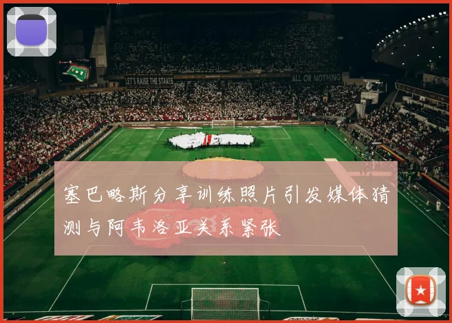 塞巴略斯分享训练照片引发媒体猜测与阿韦洛亚关系紧张