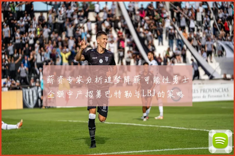薪资专家分析追梦降薪可能性勇士全额中产招募巴特勒与LBJ的策略