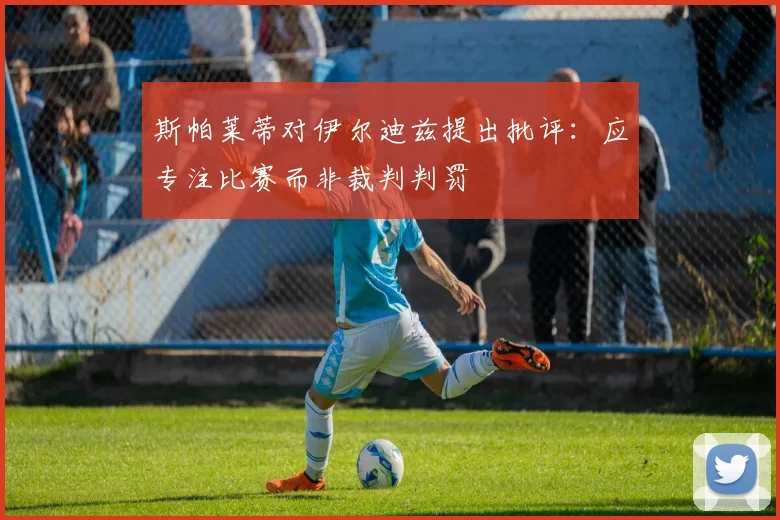 斯帕莱蒂对伊尔迪兹提出批评：应专注比赛而非裁判判罚