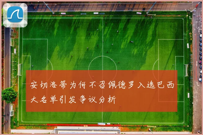 安切洛蒂为何不召佩德罗入选巴西大名单引发争议分析