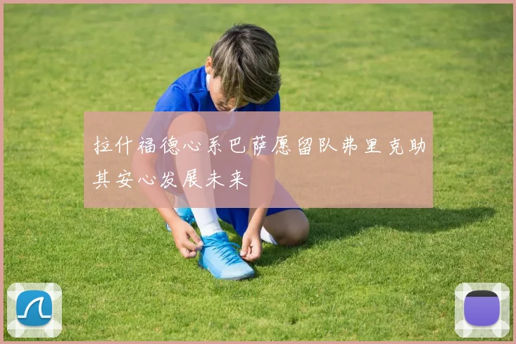 拉什福德心系巴萨愿留队弗里克助其安心发展未来