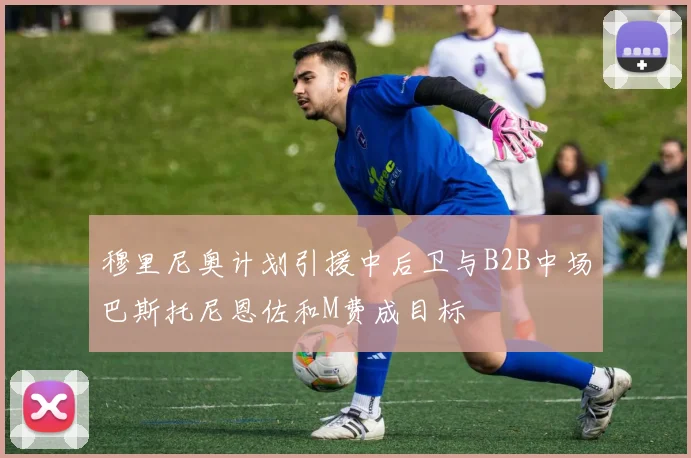 穆里尼奥计划引援中后卫与B2B中场巴斯托尼恩佐和M费成目标